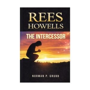 Rees Howells: The Intercessor by Norman P. Grubb